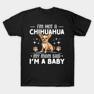 i'm not a chihuahua my mom said im a baby T-Shirt